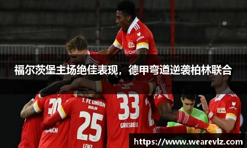 福尔茨堡主场绝佳表现，德甲弯道逆袭柏林联合