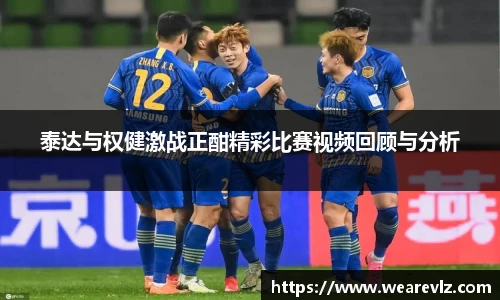 泰达与权健激战正酣精彩比赛视频回顾与分析