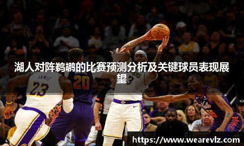 湖人对阵鹈鹕的比赛预测分析及关键球员表现展望