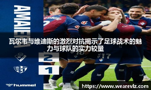 瓦尔韦与维迪斯的激烈对抗揭示了足球战术的魅力与球队的实力较量