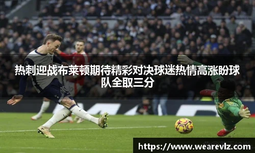 热刺迎战布莱顿期待精彩对决球迷热情高涨盼球队全取三分