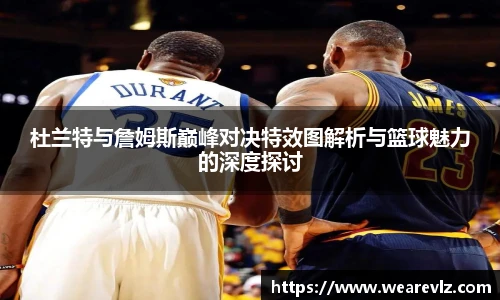 杜兰特与詹姆斯巅峰对决特效图解析与篮球魅力的深度探讨