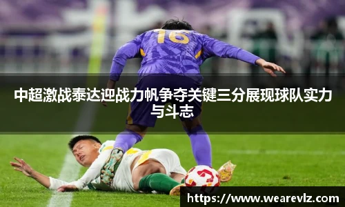 中超激战泰达迎战力帆争夺关键三分展现球队实力与斗志