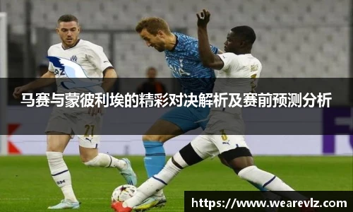 马赛与蒙彼利埃的精彩对决解析及赛前预测分析
