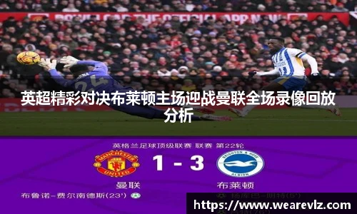英超精彩对决布莱顿主场迎战曼联全场录像回放分析